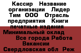 Кассир › Название организации ­ Лидер Тим, ООО › Отрасль предприятия ­ Книги, печатные издания › Минимальный оклад ­ 12 000 - Все города Работа » Вакансии   . Свердловская обл.,Реж г.